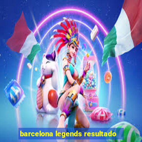 barcelona legends resultado